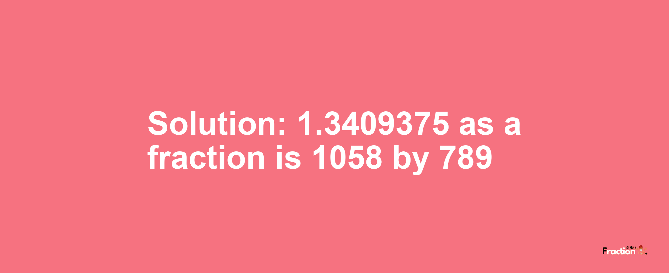 Solution:1.3409375 as a fraction is 1058/789